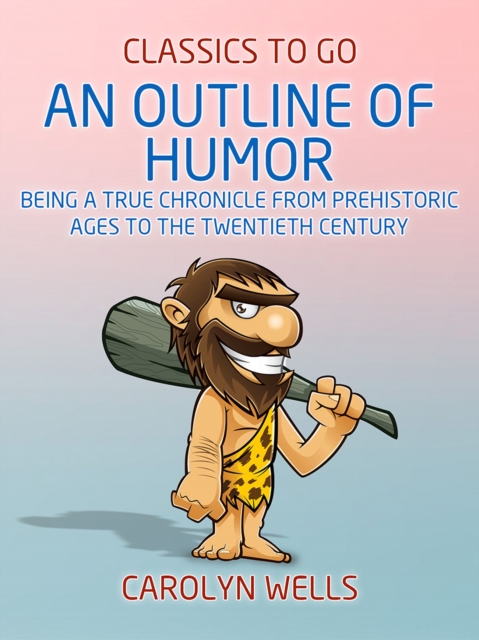 An Outline of Humor Being a True Chronicle From Prehistoric Ages to the Twentieth Century, EPUB eBook