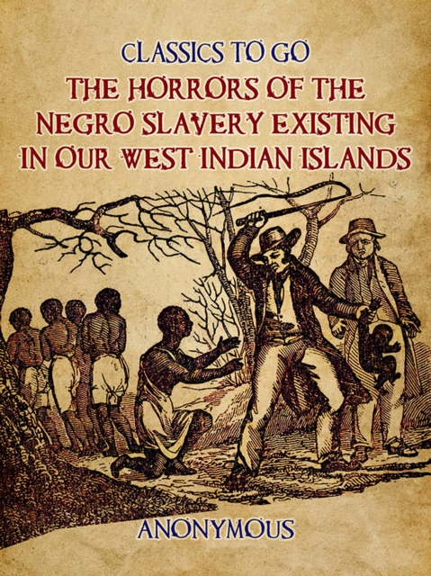 The Horrors of the Negro Slavery Existing in Our West Indian Islands, EPUB eBook