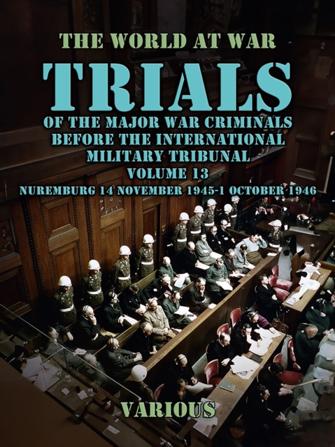 Trial of the Major War Criminals Before the International Military Tribunal, Volume 13, Nuremburg 14 November 1945-1 October 1946, EPUB eBook