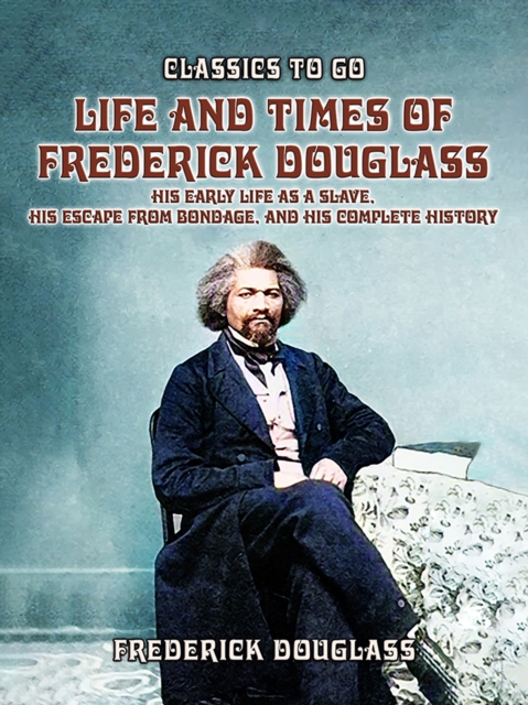 Life And Times Of Frederick Douglass, His early Life As A Slave, His Escape From Bondage, And His Complete History, EPUB eBook