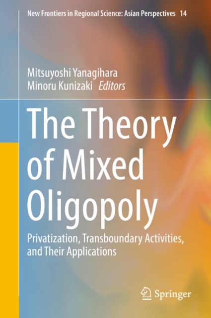 The Theory of Mixed Oligopoly : Privatization, Transboundary Activities, and Their Applications, EPUB eBook