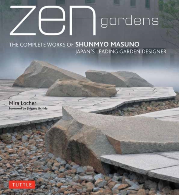 Zen Gardens : The Complete Works of Shunmyo Masuno, Japan's Leading Garden Designer, Hardback Book
