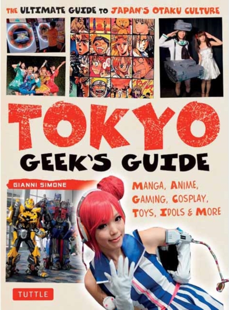 Tokyo Geek's Guide : Manga, Anime, Gaming, Cosplay, Toys, Idols & More - The Ultimate Guide to Japan's Otaku Culture, Paperback / softback Book
