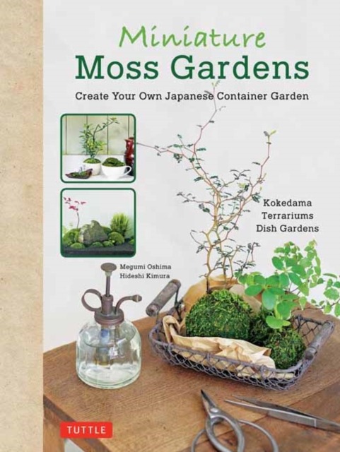 Miniature Moss Gardens : Create Your Own Japanese Container Gardens (Bonsai, Kokedama, Terrariums & Dish Gardens), Hardback Book