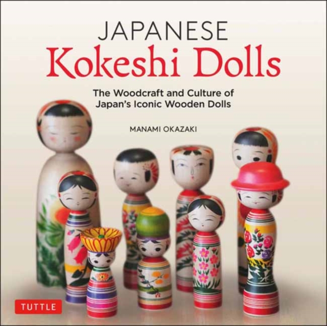 Japanese Kokeshi Dolls : The Woodcraft and Culture of Japan's Iconic Wooden Dolls, Hardback Book