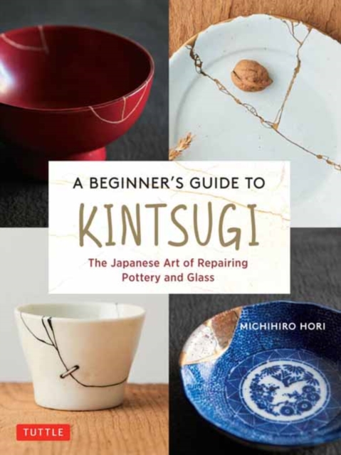 A Beginner's Guide to Kintsugi : The Japanese Art of Repairing Pottery and Glass, Hardback Book