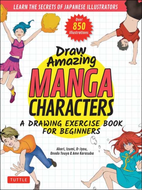 Draw Amazing Manga Characters : A Drawing Exercise Book for Beginners - Learn the Secrets of Japanese Illustrators (Learn 81 Poses; Over 850 illustrations), Paperback / softback Book