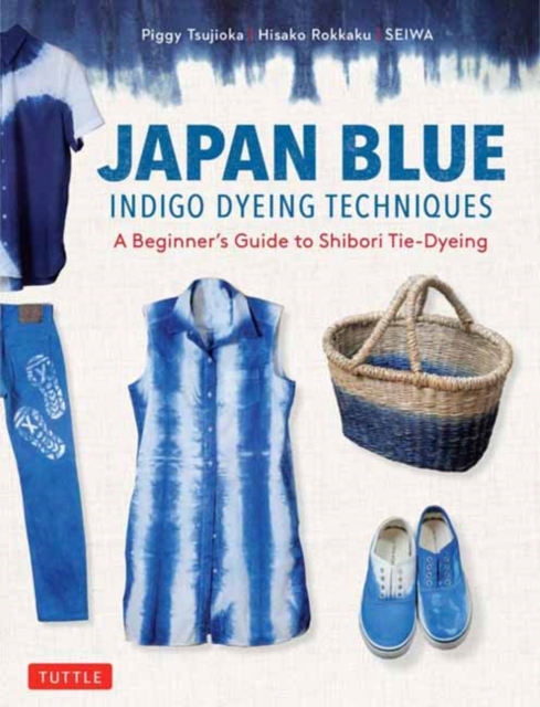 Japan Blue Indigo Dyeing Techniques : A Beginner's Guide to Shibori Tie-Dyeing, Paperback / softback Book