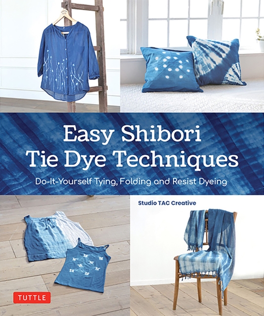 Easy Shibori Tie Dye Techniques : Do-It-Yourself Tying, Folding and Resist Dyeing, Hardback Book