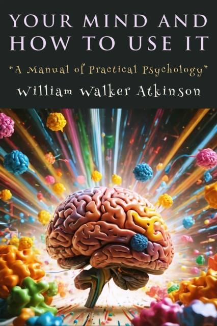 Your Mind and How to Use It : "A Manual of Practical Psychology", EPUB eBook