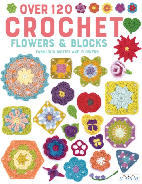 Over 120 Crochet Flowers and Blocks : Fabulous Motifs and Flowers, Paperback / softback Book