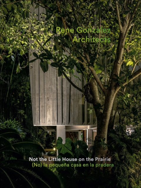 Rene Gonzalez Architects: Not the Little House on the Prairie, Paperback / softback Book