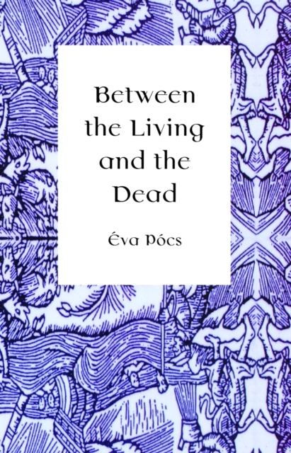 Between the Living and the Dead : A Perspective on Witches and Seers in the Early Modern Age, PDF eBook