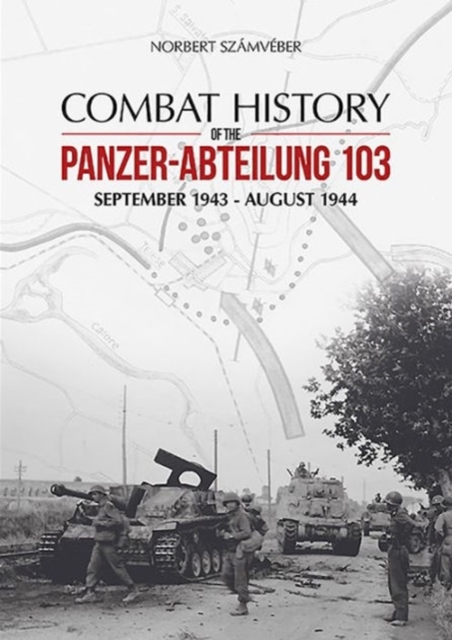 Combat History of the Panzer-Abteilung 103 : September 1943 - August 1944, Hardback Book