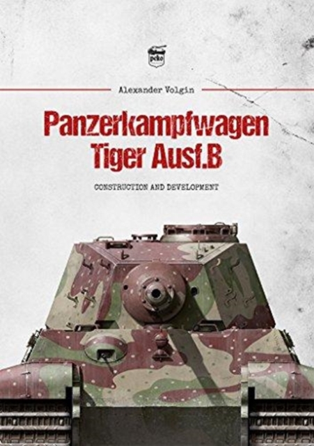 Panzerkampfwagen Tiger Ausf.B : Construction and Development, Hardback Book