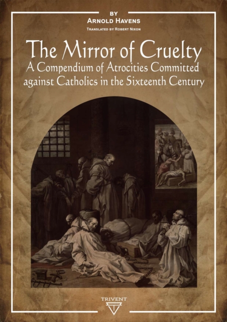 The Mirror of Cruelty : A Compendium of Atrocities Committed Against Catholics in the Sixteenth Century, PDF eBook