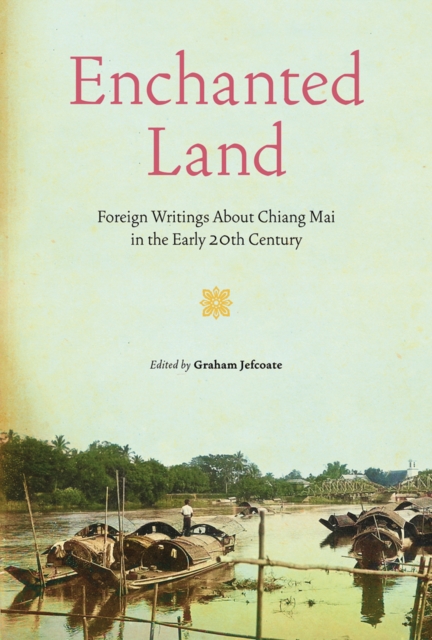 Enchanted Land : Foreign Writings About Chiang Mai in the Early 20th Century, Hardback Book