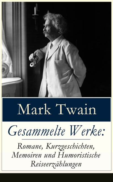 Gesammelte Werke: Romane, Kurzgeschichten, Memoiren und Humoristische Reiseerzahlungen : Tom Sawyer + Huckleberry Finn + Leben auf dem Mississippi + Meine Reise um die Welt + Im Gold-und Silberland +, EPUB eBook