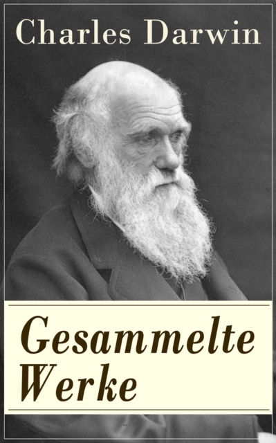 Gesammelte Werke : Die Entstehung der Arten durch Naturauslese + Die Abstammung des Menschen + Der Ausdruck der Gemutsbewegungen bei dem Menschen und den Tieren + Geologische Beobachtungen uber die Vu, EPUB eBook