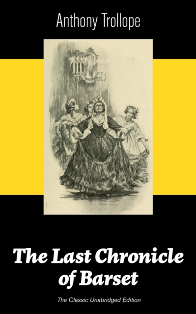 The Last Chronicle of Barset (The Classic Unabridged Edition) : Victorian Classic from the prolific English novelist, known for The Palliser Novels, The Prime Minister, The Warden, Barchester Towers,, EPUB eBook