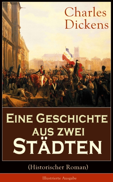 Eine Geschichte aus zwei Stadten (Historischer Roman) - Illustrierte Ausgabe : Klassiker der Weltliteratur - Die Geschichte aus den Wirren der Franzosischen Revolution, EPUB eBook