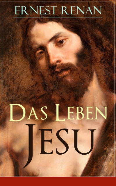 Das Leben Jesu : Aufsehenerregende Jesus-Biografie - Der historische Jesus (Kindheit und Jugend Jesu + Johannes der Taufer + Jesus zu Kapernaum + Predigten am See + Johannes Tod...), EPUB eBook