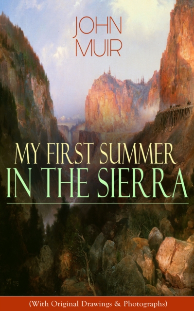 My First Summer in the Sierra (With Original Drawings & Photographs) : Adventure Memoirs, Travel Sketches & Wilderness Studies, EPUB eBook