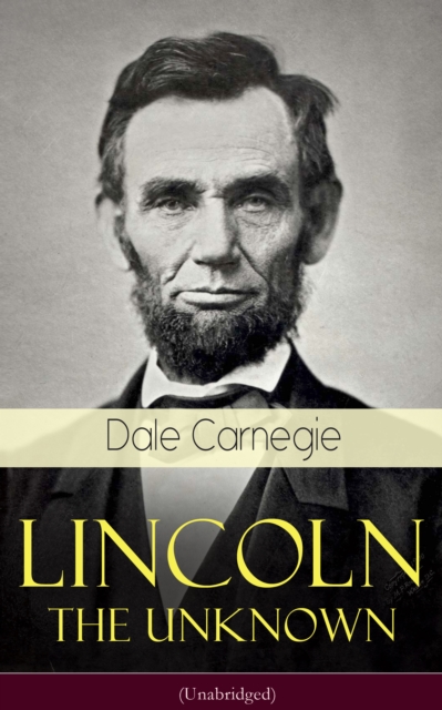Lincoln - The Unknown (Unabridged) : A vivid and fascinating biographical account of Abraham Lincoln's life, EPUB eBook
