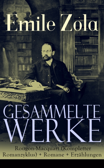 Gesammelte Werke: Die Rougon-Macquart (Kompletter Romanzyklus) + Romane + Erzahlungen : Ich klage an, Der Bauch von Paris, Das Paradies der Damen, Die Bestie im Menschen, Rom, Das Geld, Der Traum, Ein, EPUB eBook