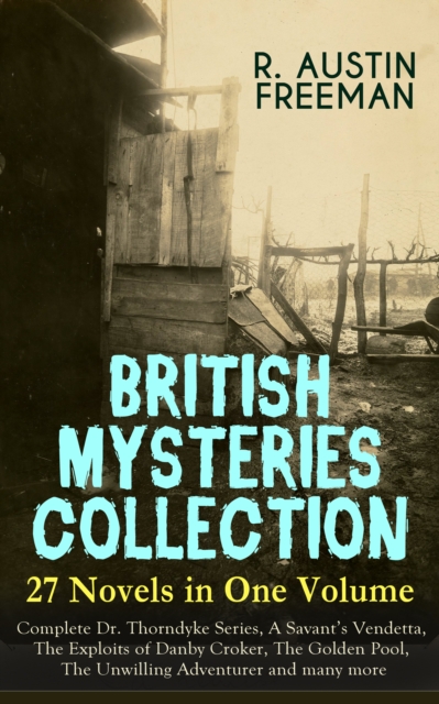 BRITISH MYSTERIES COLLECTION - 27 Novels in One Volume: Complete Dr. Thorndyke Series, A Savant's Vendetta, The Exploits of Danby Croker, The Golden Pool, The Unwilling Adventurer and many more : The, EPUB eBook