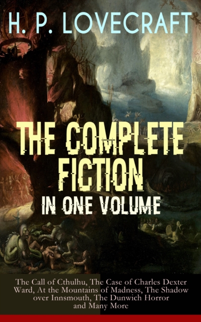H. P. LOVECRAFT - The Complete Fiction in One Volume: The Call of Cthulhu, The Case of Charles Dexter Ward, At the Mountains of Madness, The Shadow over Innsmouth, The Dunwich Horror and Many More : T, EPUB eBook