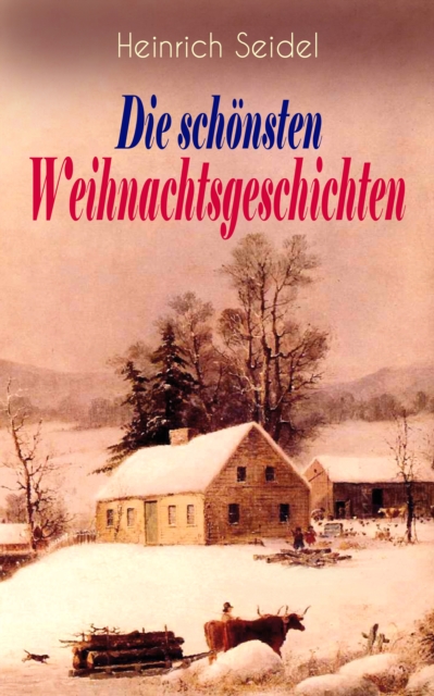 Heinrich Seidel: Die schonsten Weihnachtsgeschichten : Das Weihnachtsland + Rotkehlchen + Am See und im Schnee + Ein Weihnachtsmarchen + Eine Weihnachtsgeschichte, EPUB eBook