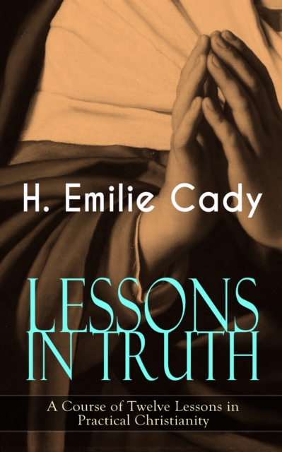 LESSONS IN TRUTH - A Course of Twelve Lessons in Practical Christianity : How to Enhance Your Confidence and Your Inner Power & How to Improve Your Spiritual Development, EPUB eBook