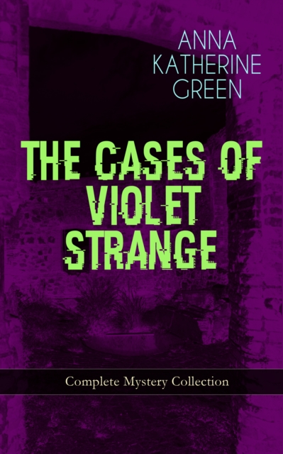 THE CASES OF VIOLET STRANGE - Complete Mystery Collection : Whodunit Classics: The Golden Slipper, The Second Bullet, An Intangible Clue, The Grotto Spectre, The Dreaming Lady, The House of Clocks, Mi, EPUB eBook