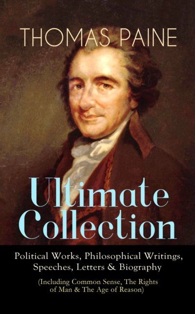 THOMAS PAINE Ultimate Collection: Political Works, Philosophical Writings, Speeches, Letters & Biography (Including Common Sense, The Rights of Man & The Age of Reason) : The American Crisis, The Cons, EPUB eBook
