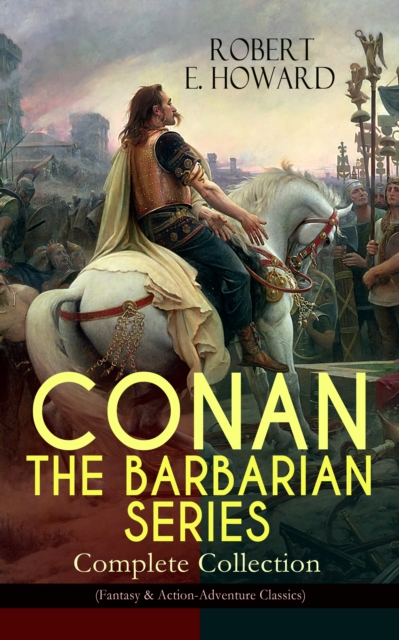 CONAN THE BARBARIAN SERIES - Complete Collection (Fantasy & Action-Adventure Classics) : Pre-historic world of dark magic and savagery - 20 books about the Cimmerian Barbarian, Thief, Pirate and Event, EPUB eBook