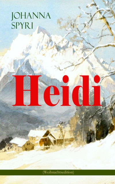 Heidi (Weihnachtsedition) : Illustrierte Ausgabe des beliebten Kinderbuch-Klassikers: Heidis Lehr- und Wanderjahre & Heidi kann brauchen, was es gelernt hat, EPUB eBook