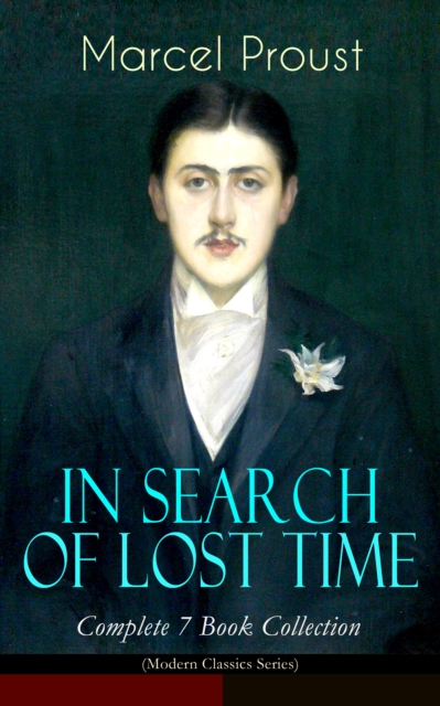 IN SEARCH OF LOST TIME - Complete 7 Book Collection (Modern Classics Series) : The Masterpiece of 20th Century Literature (Swann's Way, Within a Budding Grove, The Guermantes Way, Cities of the Plain,, EPUB eBook