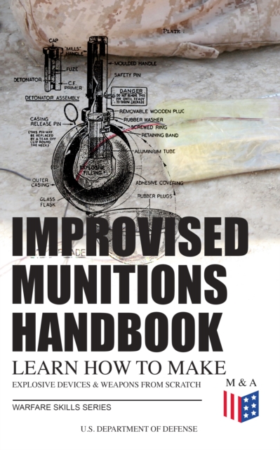 Improvised Munitions Handbook - Learn How to Make Explosive Devices & Weapons from Scratch (Warfare Skills Series) : Illustrated & With Clear Instructions, EPUB eBook