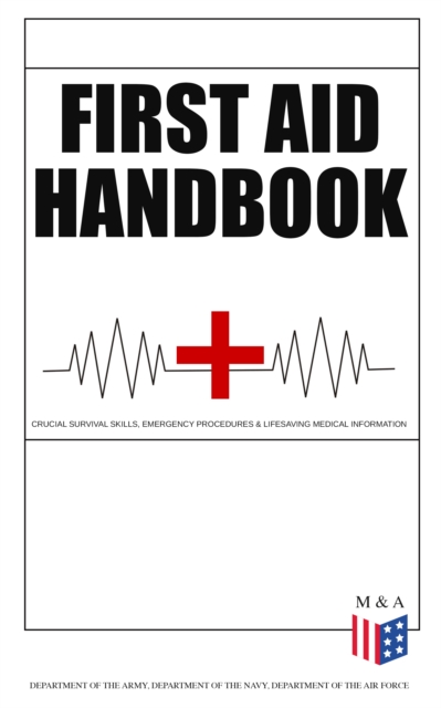 First Aid Handbook - Crucial Survival Skills, Emergency Procedures & Lifesaving Medical Information : Learn the Fundamental Measures for Providing Help to the Injured - With Clear Explanations & 100+, EPUB eBook