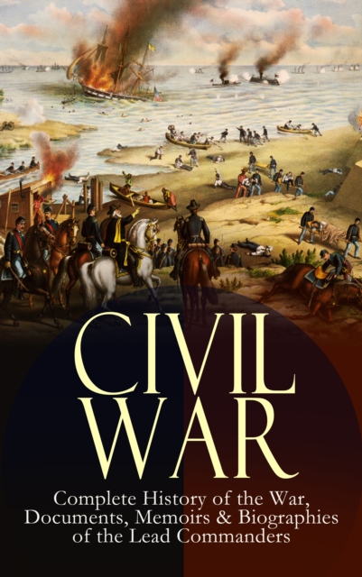 CIVIL WAR - Complete History of the War, Documents, Memoirs & Biographies of the Lead Commanders, EPUB eBook