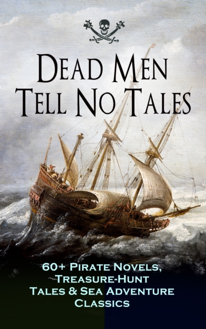 Dead Men Tell No Tales - 60+ Pirate Novels, Treasure-Hunt Tales & Sea Adventure Classics : Blackbeard, Captain Blood, Facing the Flag, Treasure Island, The Gold-Bug, Captain Singleton, Swords of Red B, EPUB eBook