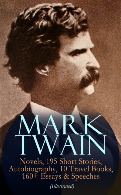 MARK TWAIN: 12 Novels, 195 Short Stories, Autobiography, 10 Travel Books, 160+ Essays & Speeches (Illustrated) : Including Letters & Biographies - The Complete Works of Mark Twain: The Adventures of T, EPUB eBook