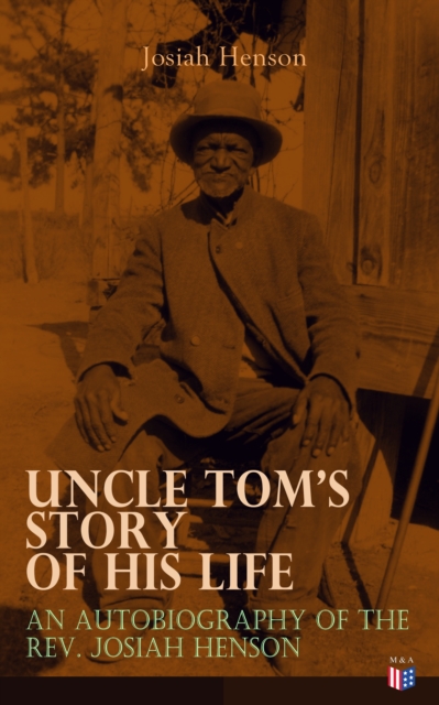 Uncle Tom's Story of His Life: An Autobiography of the Rev. Josiah Henson : The True Life Story Behind "Uncle Tom's Cabin", EPUB eBook