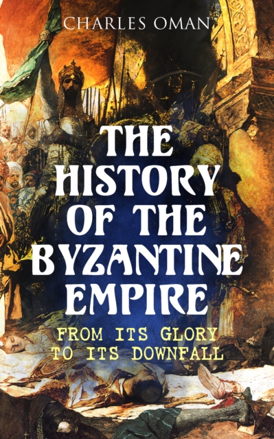 The History of the Byzantine Empire: From Its Glory to Its Downfall, EPUB eBook