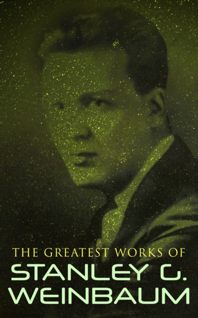 The Greatest Works of Stanley G. Weinbaum : Science Fiction Classics, Post-Apocalyptic Novels & Space Adventure Books, EPUB eBook