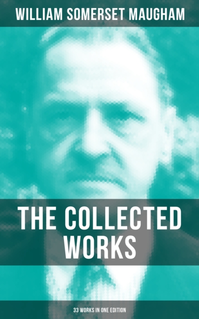 The Collected Works of W. Somerset Maugham (33 Works in One Edition) : Novels, Short Stories, Plays & Travel Sketches, EPUB eBook