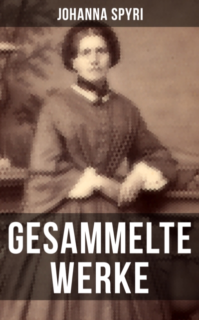 Gesammelte Werke von Johanna Spyri : Heidi + Heimatlos + In sicherer Hut + Ein Blatt auf Vronys Grab + Rosenresli + In sicherer Hut..., EPUB eBook