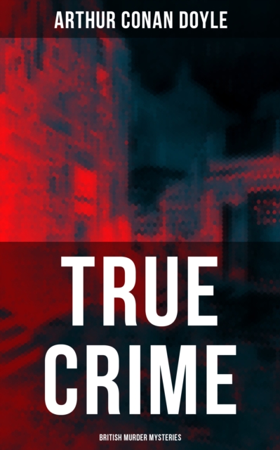 TRUE CRIME: British Murder Mysteries : Real Life Murders, Mysteries & Serial Killers of the Victorian Age, EPUB eBook