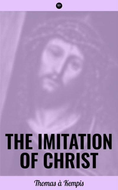 The Imitation of Christ : Admonitions Profitable for the Spiritual Life, Admonitions Concerning the Inner Life, on Inward Consolation and of the Sacrament of the Altar, EPUB eBook